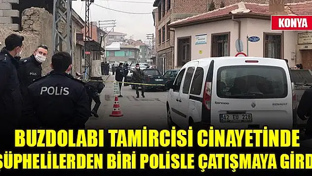 Konya'daki buzdolabı tamircisi cinayetinde şüphelilerden biri polisle çatışmaya girdi