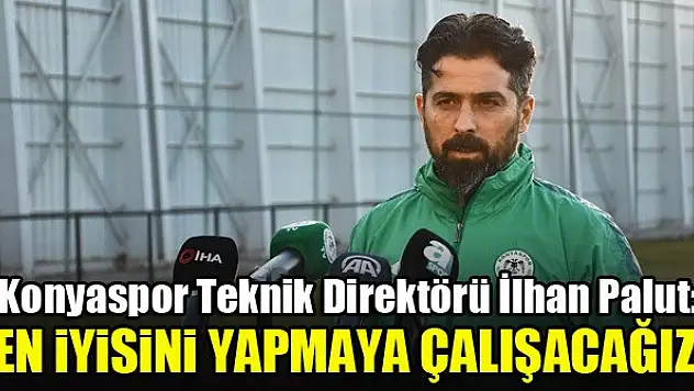 Konyaspor Teknik Direktörü İlhan Palut: 'En iyisini yapmaya çalışacağız'