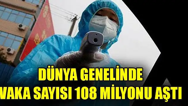 Dünya genelinde vaka sayısı 108 milyonu aştı