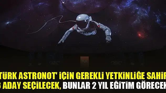 'Türk astronot' için gerekli yetkinliğe sahip 3 aday seçilecek, bunlar 2 yıl eğitim görecek