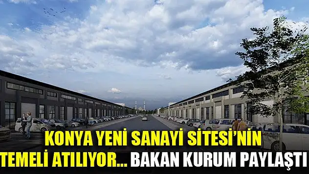 Konya Yeni Sanayi Sitesi'nin temeli atılıyor...Bakan Kurum paylaştı