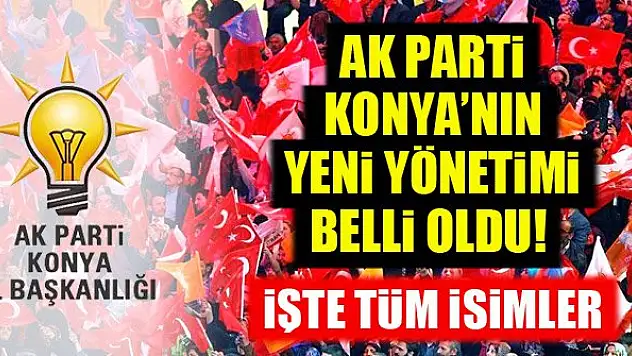 AK Parti Konya'nın yeni yönetimi belli oldu! İşte tüm isimler