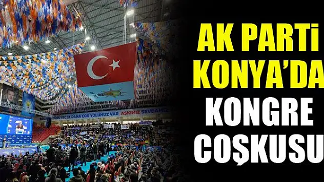AK Parti Konya'da kongre coşkusu
