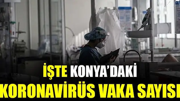 İşte Konya'daki koronavirüs vaka sayısı