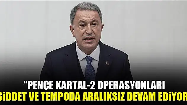 Bakan Akar: Pençe Kartal-2 operasyonları artan bir şiddet ve tempoda aralıksız devam ediyor