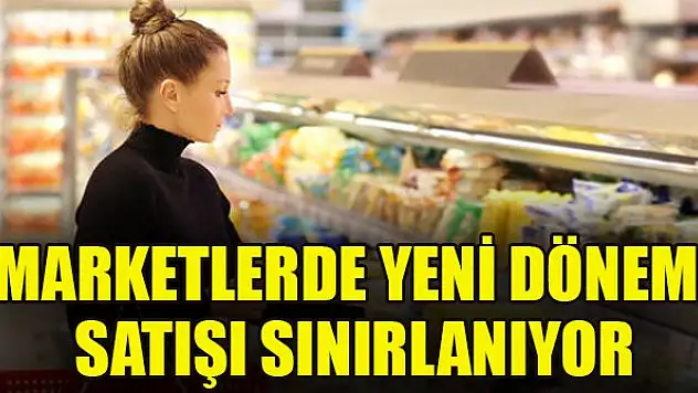 Marketlerde yeni dönem! Satışı sınırlanıyor