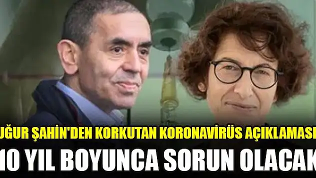 Uğur Şahin'den korkutan koronavirüs açıklaması: 10 yıl boyunca sorun olacak