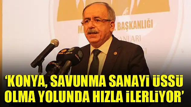 Mustafa Kalaycı: Konya, savunma sanayi üssü olma yolunda hızla ilerliyor
