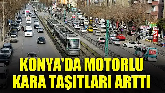 Konya'da motorlu kara taşıtları arttı