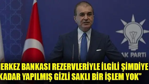AK Parti Sözcüsü Çelik: Merkez Bankası rezervleriyle ilgili şimdiye kadar yapılmış gizli saklı bir işlem yok