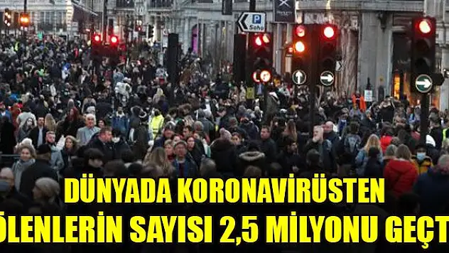 Dünyada koronavirüsten ölenlerin sayısı 2,5 milyonu geçti