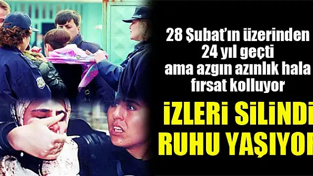 28 Şubat'ın üzerinden 24 yıl geçti ama azgın azınlık hala fırsat kolluyor