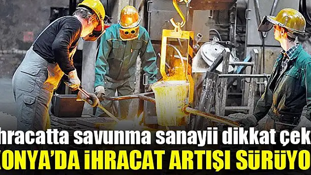 Konya'da ihracat artışı sürüyor