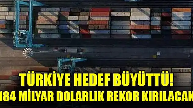 Türkiye hedef büyüttü! 184 milyar dolarlık rekor kırılacak