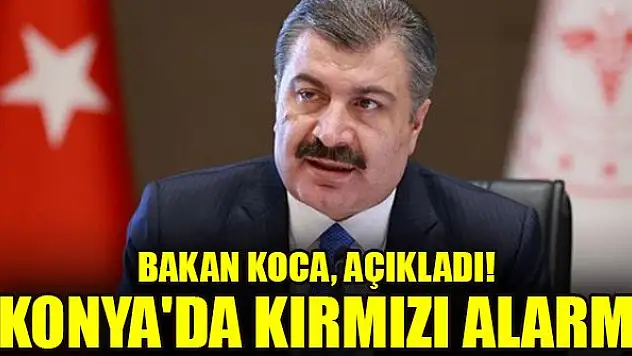 Bakan Koca, açıkladı! Konya'da kırmızı alarm