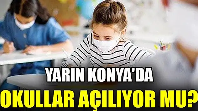 Yarın Konya'da okullar açılıyor mu?