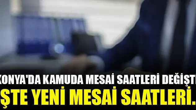 Konya'da kamuda mesai saatleri değişti! İşte yeni mesai saatleri...