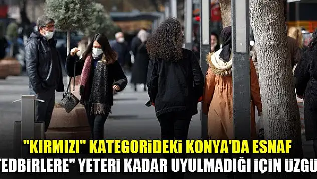 'Kırmızı' kategorideki Konya'da esnaf, 'tedbirlere' yeteri kadar uyulmadığı için üzgün