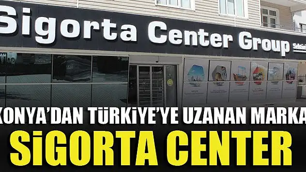 Konya'dan Türkiye'ye uzanan marka: Sigorta Center