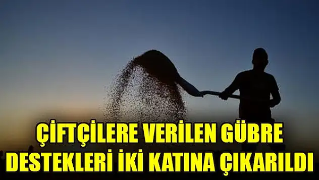 Çiftçilere verilen gübre destekleri iki katına çıkarıldı