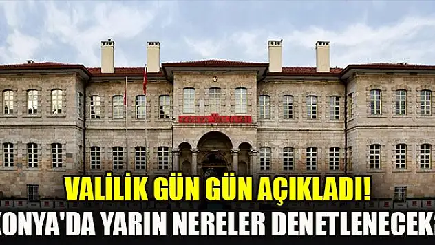 Valilik gün gün açıkladı! Konya'da yarın nereler denetlenecek?
