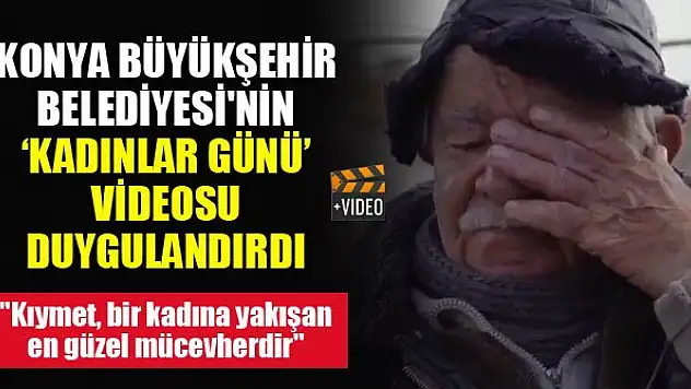 Konya Büyükşehir Belediyesi'nin 'Kadınlar Günü' videosu duygulandırdı