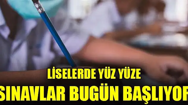 Liselerde yüz yüze sınavlar bugün başlıyor