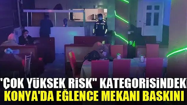 'Çok yüksek risk' kategorisindeki Konya'da eğlence mekanı baskını