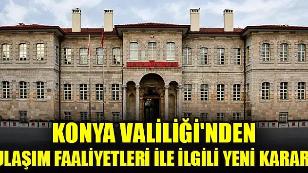 Konya Valiliği'nden ulaşım faaliyetleri ile ilgili yeni karar!