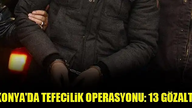 Konya'da tefecilik operasyonu: 13 gözaltı
