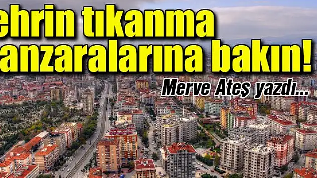 Şehrin tıkanma manzaralarına bakın... Merve Ateş yazdı...