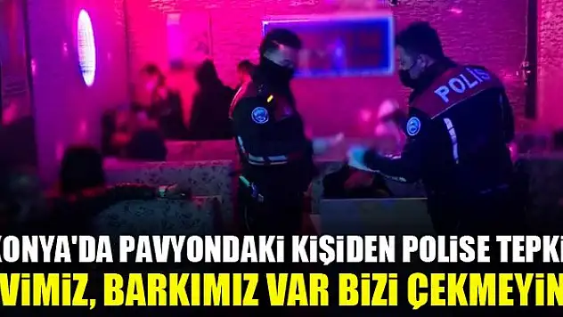 Konya'da pavyondaki kişiden polise tepki: Evimiz, barkımız var bizi çekmeyin!