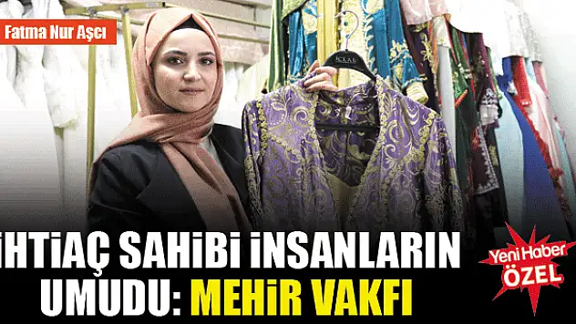 İhtiyaç sahibi insanların umudu: Mehir Vakfı