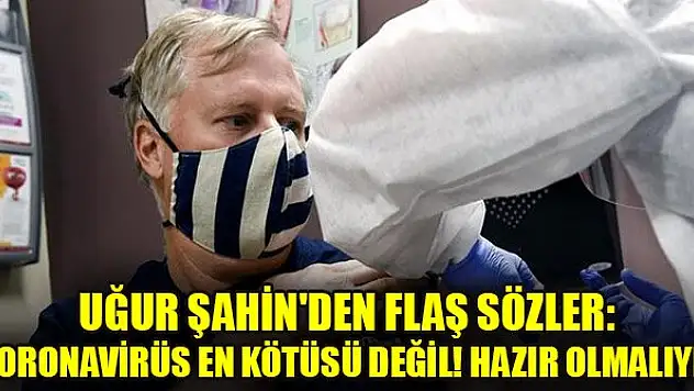 Uğur Şahin'den flaş sözler: Koronavirüs en kötüsü değil! Hazır olmalıyız