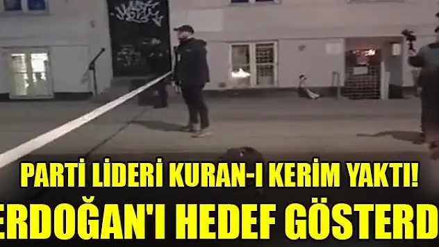 Parti lideri Kuran-ı Kerim yaktı! Erdoğan'ı hedef gösterdi