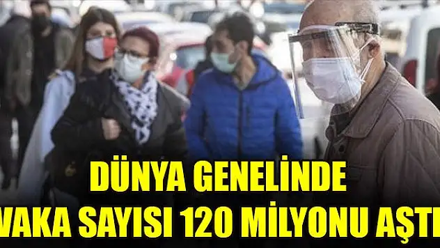 Dünya genelinde vaka sayısı 120 milyonu aştı