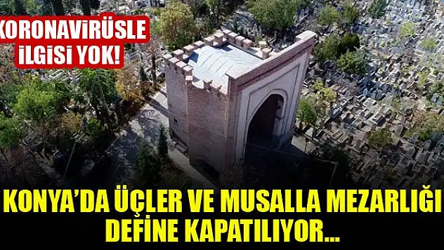 Konya'da Üçler ve Musalla mezarlığı define kapatılıyor...Koronavirüsle ilgisi yok!