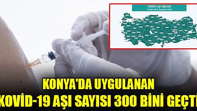Konya'da uygulanan covid-19 aşı sayısı 300 bini geçti