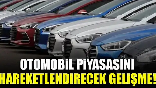 Otomobil piyasasını hareketlendirecek gelişme!