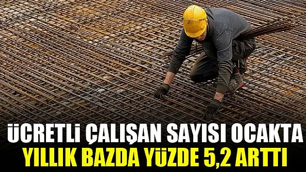 Ücretli çalışan sayısı ocakta yıllık bazda yüzde 5,2 arttı