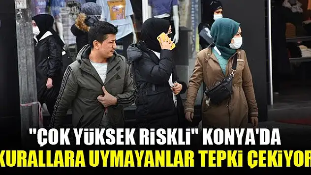 'Çok yüksek riskli' Konya'da kurallara uymayan vatandaşlar tepki çekiyor