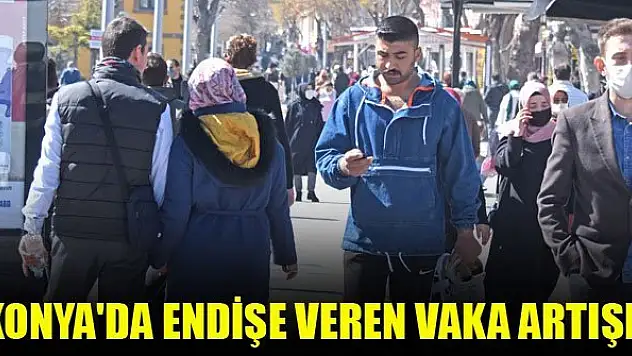 Konya'da endişe veren vaka artışı!