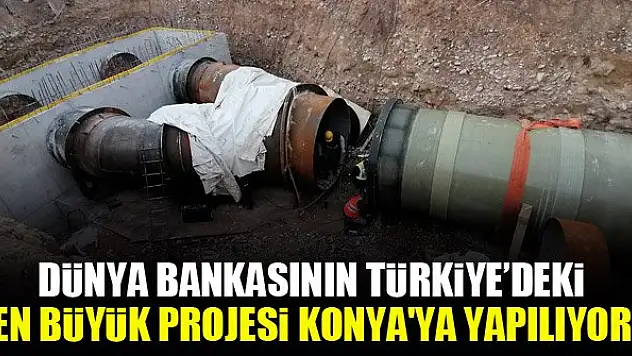 Dünya Bankasının Türkiye'deki en büyük projesi Konya'ya yapılıyor