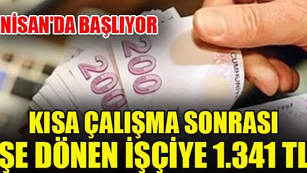 Kısa çalışma sonrası işe dönen işçiye 1.341 TL! 1 Nisan'da başlıyor