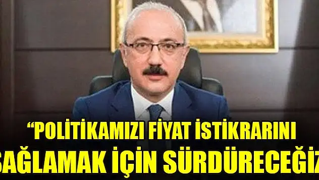 Bakan Elvan: Politikamızı fiyat istikrarını sağlamak için sürdüreceğiz