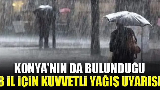 Konya'nın da bulunduğu 3 il için kuvvetli yağış uyarısı