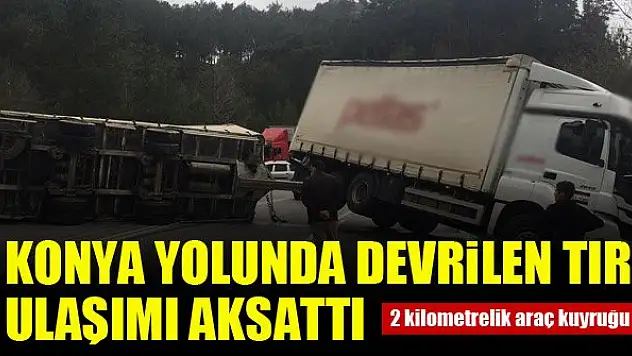 Konya yolunda devrilen tır ulaşımı aksattı...2 km araç kuyruğu oluştu
