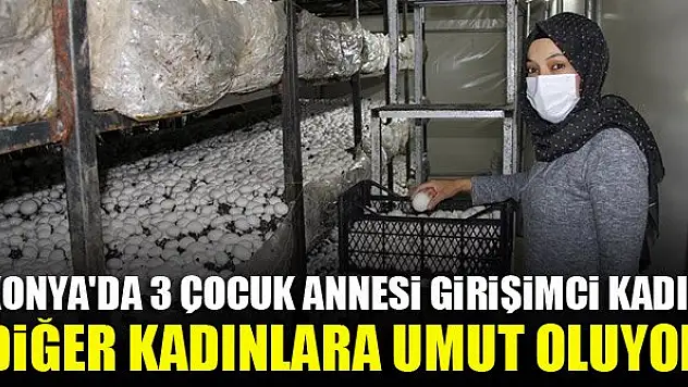 Konya'da 3 çocuk annesi girişimci kadın, diğer kadınlara umut oluyor