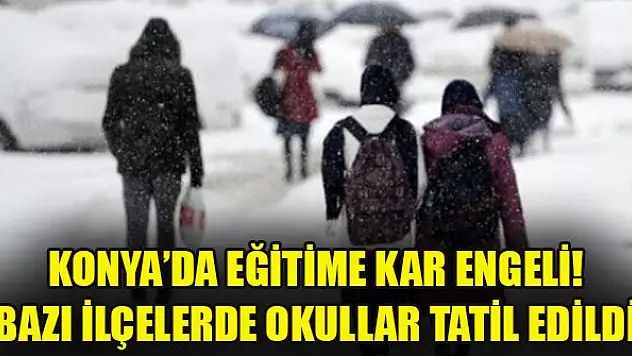 Konya'da eğitime kar engeli! Bazı ilçelerde okullar tatil edildi