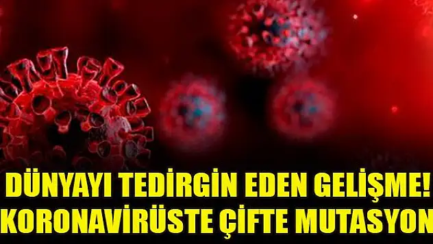Dünyayı tedirgin eden gelişme! Koronavirüste çifte mutasyon